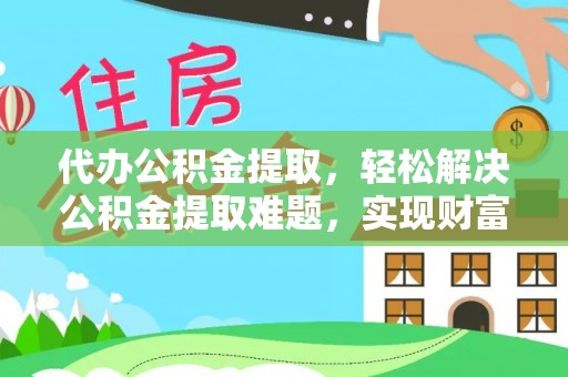 壤塘代办公积金提取，轻松解决公积金提取难题，实现财富自由第一步