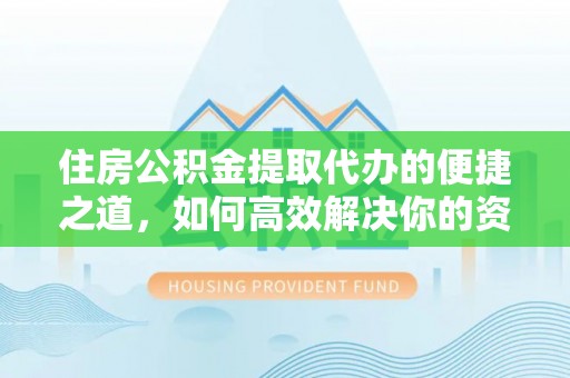 壤塘住房公积金提取代办的便捷之道，如何高效解决你的资金需求